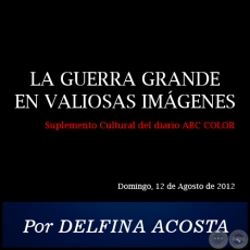 LA GUERRA GRANDE EN VALIOSAS IMGENES - Por DELFINA ACOSTA - Domingo, 12 de Agosto de 2012